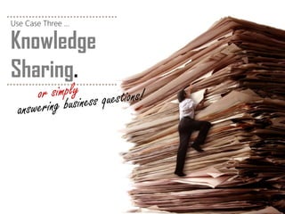 Knowledge 
Sharing. 
Use Case Three …  