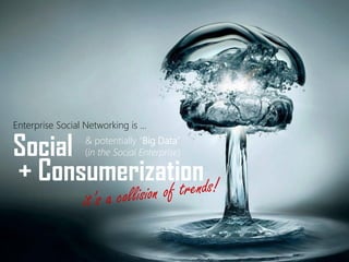 Social 
Enterprise Social Networking is … 
+ Consumerization 
& potentially “Big Data” 
(in the Social Enterprise)  