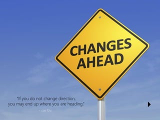 “If you do not change direction, 
you may end up where you are heading.” 
~ Lao Tzu 
4  