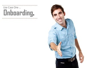 Onboarding. 
Use Case One …  