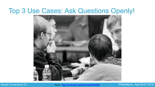 Social Connections 13 Philadelphia, April 26-27 2018
Top 3 Use Cases: Ask Questions Openly!
Source - https://www.flickr.co...