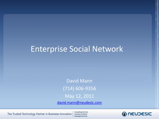 Enterprise Social Network


            David Mann
          (714) 606-9356
           May 12, 2011
       david.mann@neudesic.com
 