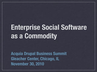 Enterprise Social Software
as a Commodity

Acquia Drupal Business Summit
Gleacher Center, Chicago, IL
November 30, 2010
 