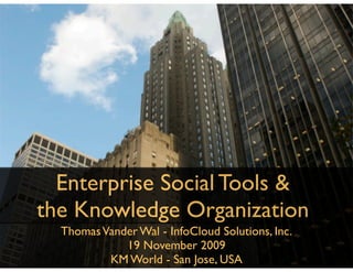 ThomasVander Wal - InfoCloud Solutions, Inc.
19 November 2009
KM World - San Jose, USA
Enterprise Social Tools &
the Knowl...