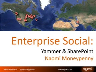 Enterprise Social:
Yammer & SharePoint
Naomi Moneypenny
#ESN #Yammer

@nmoneypenny

www.synxi.com

 