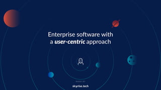 Enterprise software with
a user-centric approach
M A D E B Y
 
