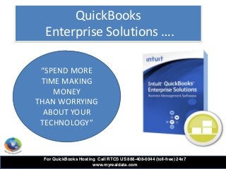 QuickBooks
Enterprise Solutions ….
“SPEND MORE
TIME MAKING
MONEY
THAN WORRYING
ABOUT YOUR
TECHNOLOGY”
For QuickBooks Hosting Call RTCS US 888-408-6044 (toll-free) 24x7
www.myrealdata.com
 