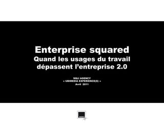 Enterprise squared
Quand les usages du travail
 dépassent l’entreprise 2.0
               SQLI AGENCY
        « UBIMEDIA EXPERIENCE(S) »
                Avril 2011
 