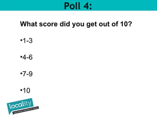 Poll 4: 
What score did you get out of 10? 
•1-3 
•4-6 
•7-9 
•10 
 