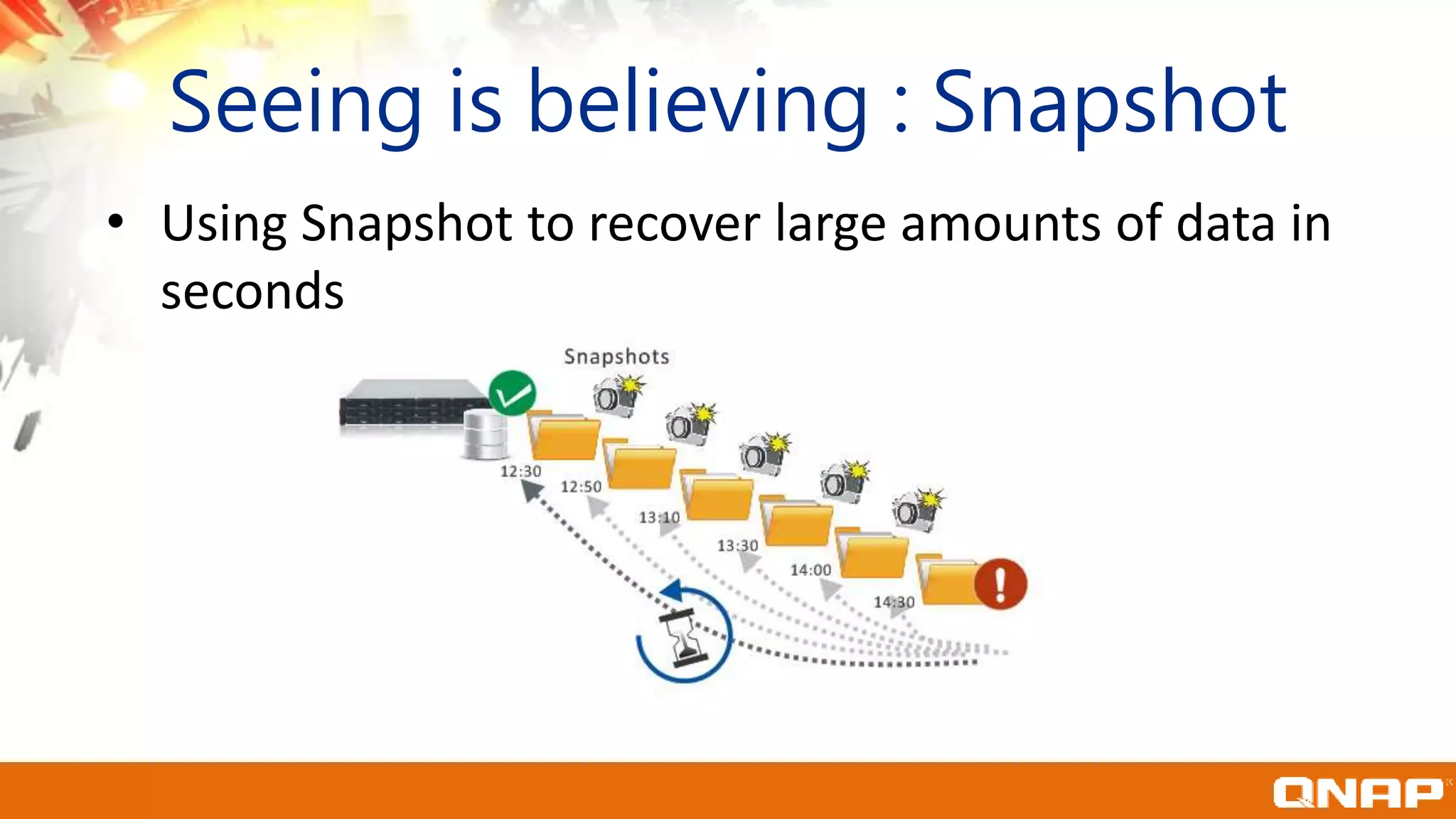 Seeing is believing : Snapshot
• Using Snapshot to recover large amounts of data in
seconds
 