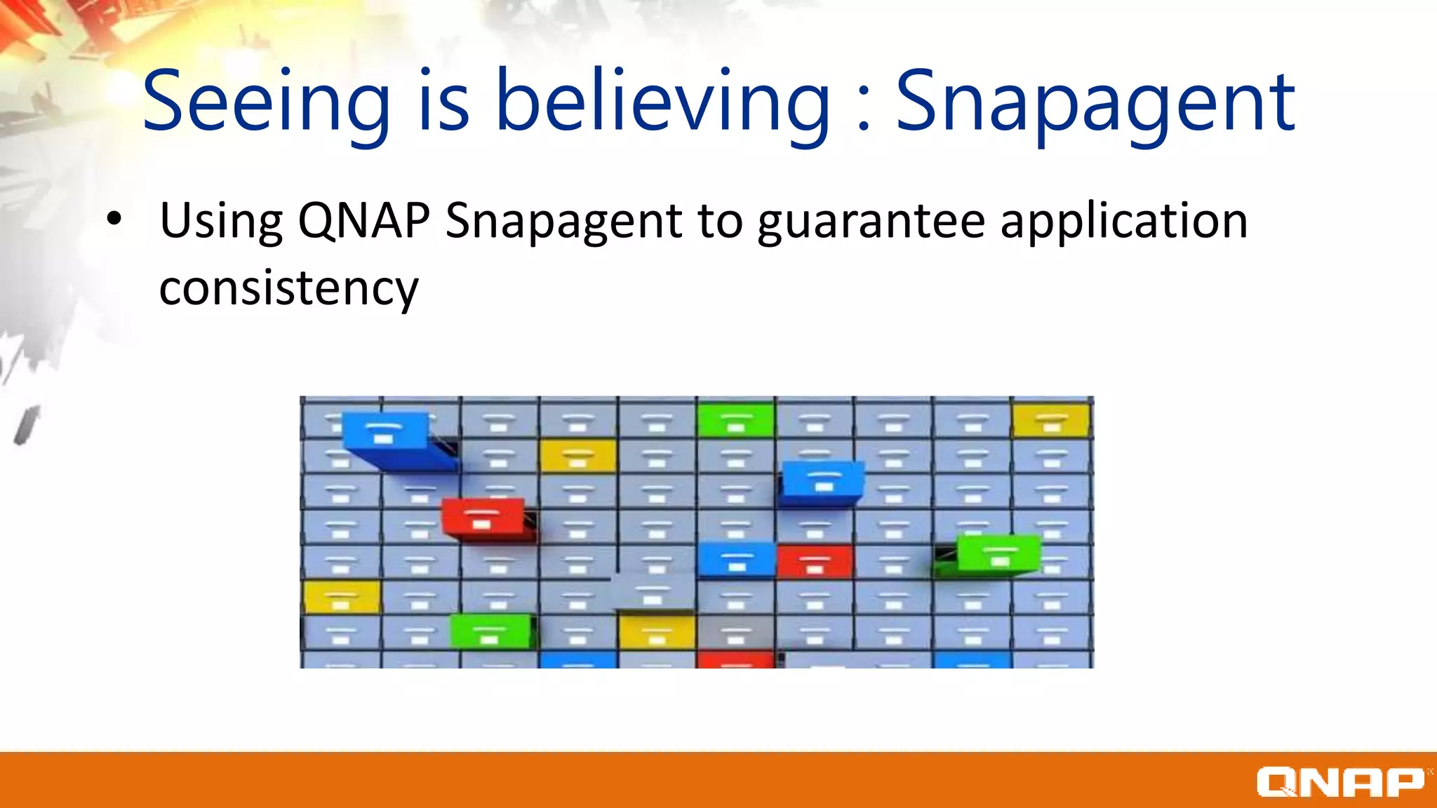 Seeing is believing : Snapagent
• Using QNAP Snapagent to guarantee application
consistency
 