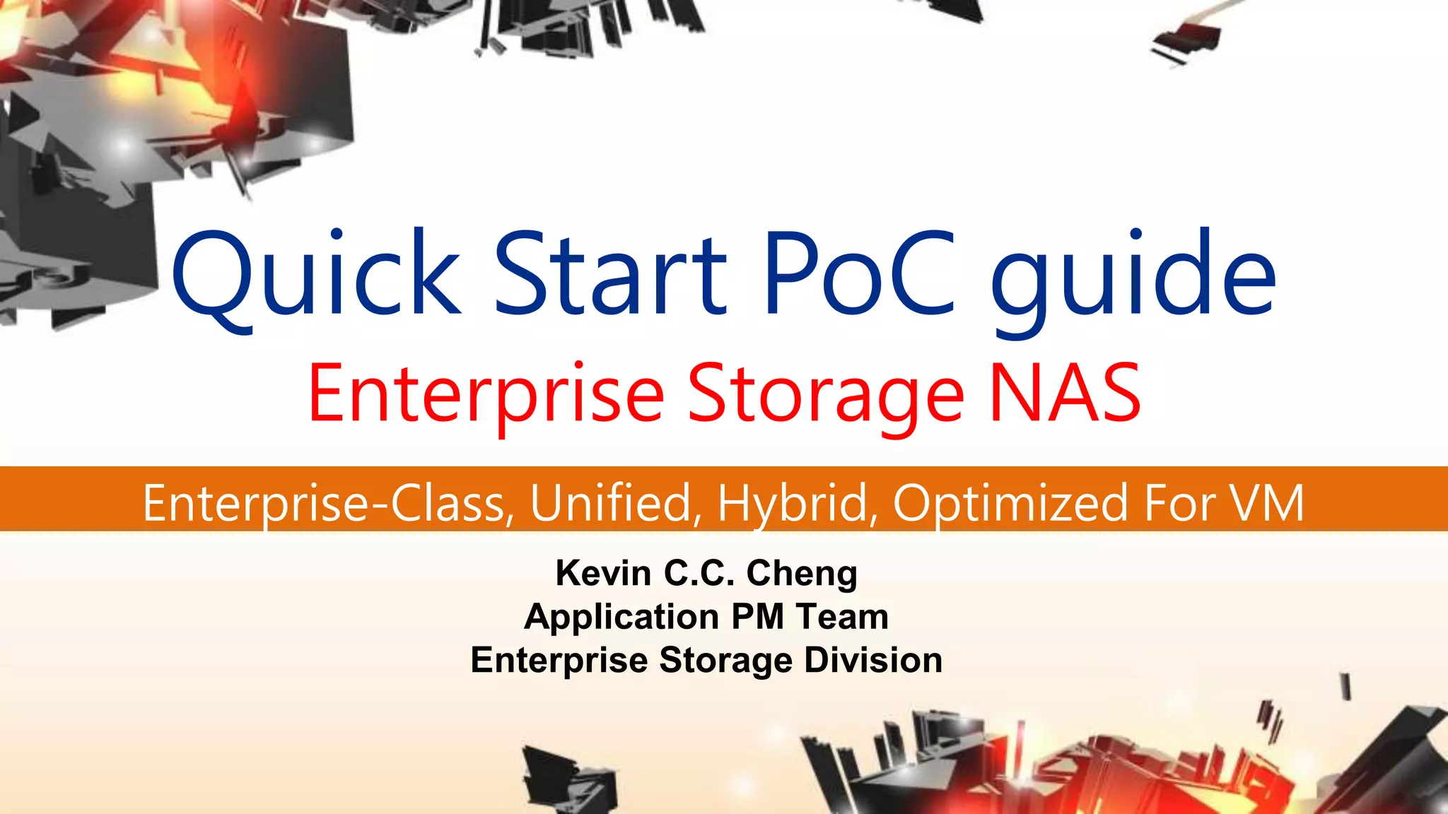 Quick Start PoC guide
Enterprise Storage NAS
Enterprise-Class, Unified, Hybrid, Optimized For VM
Kevin C.C. Cheng
Application PM Team
Enterprise Storage Division
 