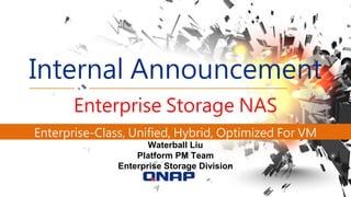 Internal Announcement
Enterprise Storage NAS
Enterprise-Class, Unified, Hybrid, Optimized For VM
Waterball Liu
Platform PM Team
Enterprise Storage Division
 