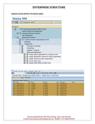 ENTERPRISE STRUCTURE
Contact globally for SAP SD training: Jaya ram Prasad
E mail: jayaramprasad26@gmail.com Mobile: +91 9866293649
ASSIGN SALES OFFICE TO SALES AREA
 