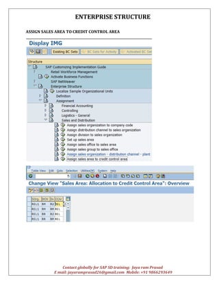 ENTERPRISE STRUCTURE
Contact globally for SAP SD training: Jaya ram Prasad
E mail: jayaramprasad26@gmail.com Mobile: +91 9866293649
ASSIGN SALES AREA TO CREDIT CONTROL AREA
 