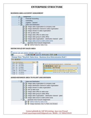 ENTERPRISE STRUCTURE
Contact globally for SAP SD training: Jaya ram Prasad
E mail: jayaramprasad26@gmail.com Mobile: +91 9866293649
BUSINESS AREA ACCOUNT ASSIGNMENT
DEFINE RULES BY SALES AREA
ASSIGN BUSINESS AREA TO PLANT AND DIVISION
 