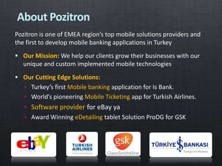 Pozitron is one of EMEA region’s top mobile solutions providers and
the first to develop mobile banking applications in Tu...