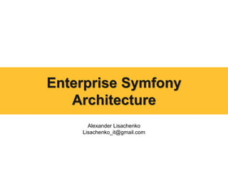 Alexander Lisachenko
Lisachenko_it@gmail.com
Enterprise Symfony
Architecture
 