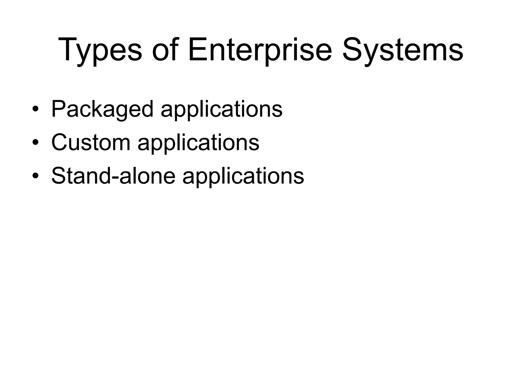 Types of Enterprise Systems
• Packaged applications
• Custom applications
• Stand-alone applications
 