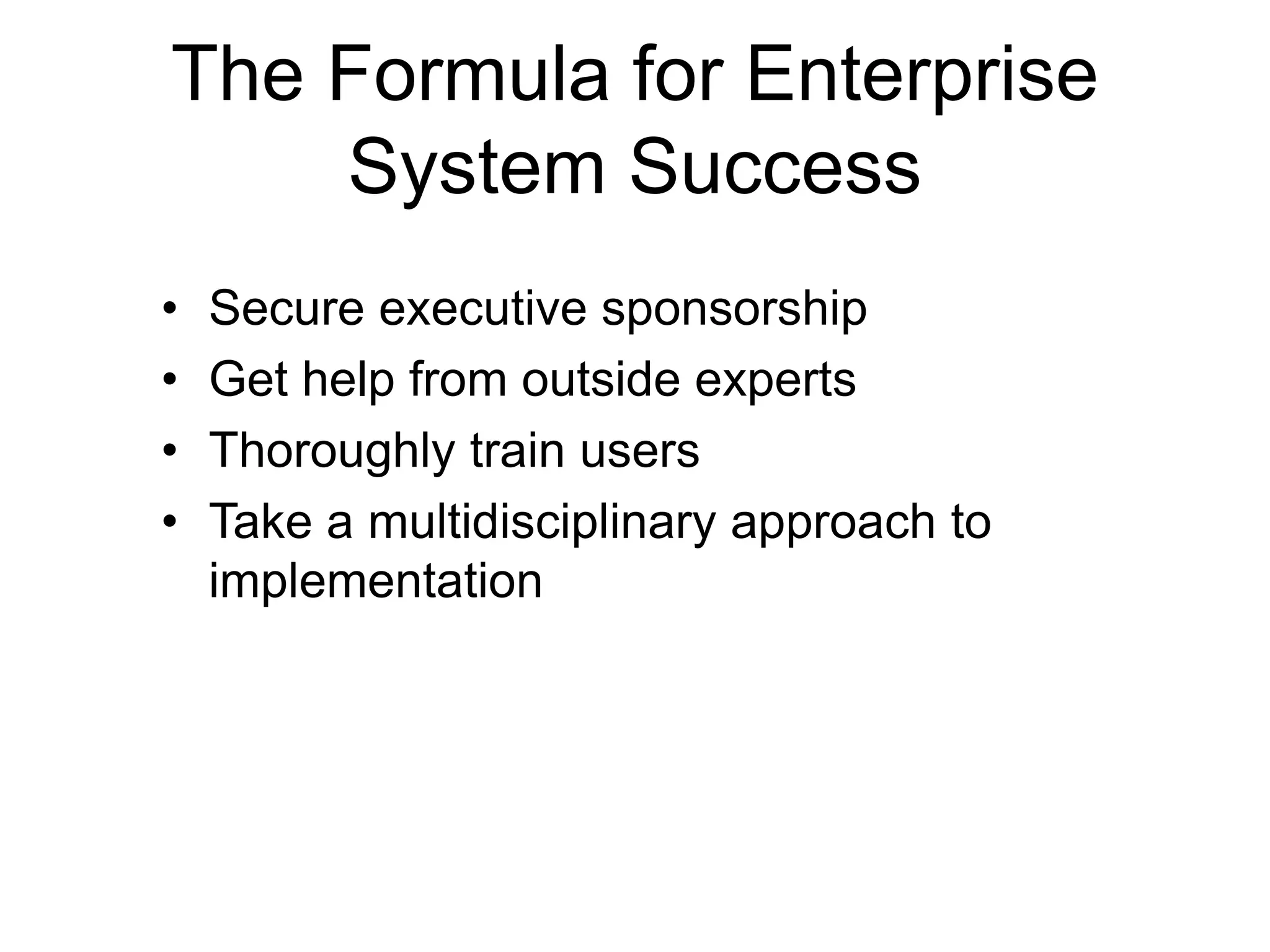 The Formula for Enterprise
System Success
• Secure executive sponsorship
• Get help from outside experts
• Thoroughly train users
• Take a multidisciplinary approach to
implementation
 