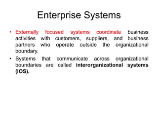 Enterprise Systems
• Externally focused systems coordinate business
activities with customers, suppliers, and business
par...