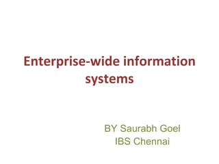 Enterprise-wide information systems BY Saurabh Goel IBS Chennai 