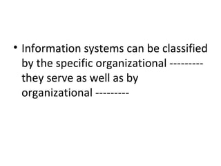 Information systems can be classified by the specific organizational --------- they serve as well as by organizational --------- 