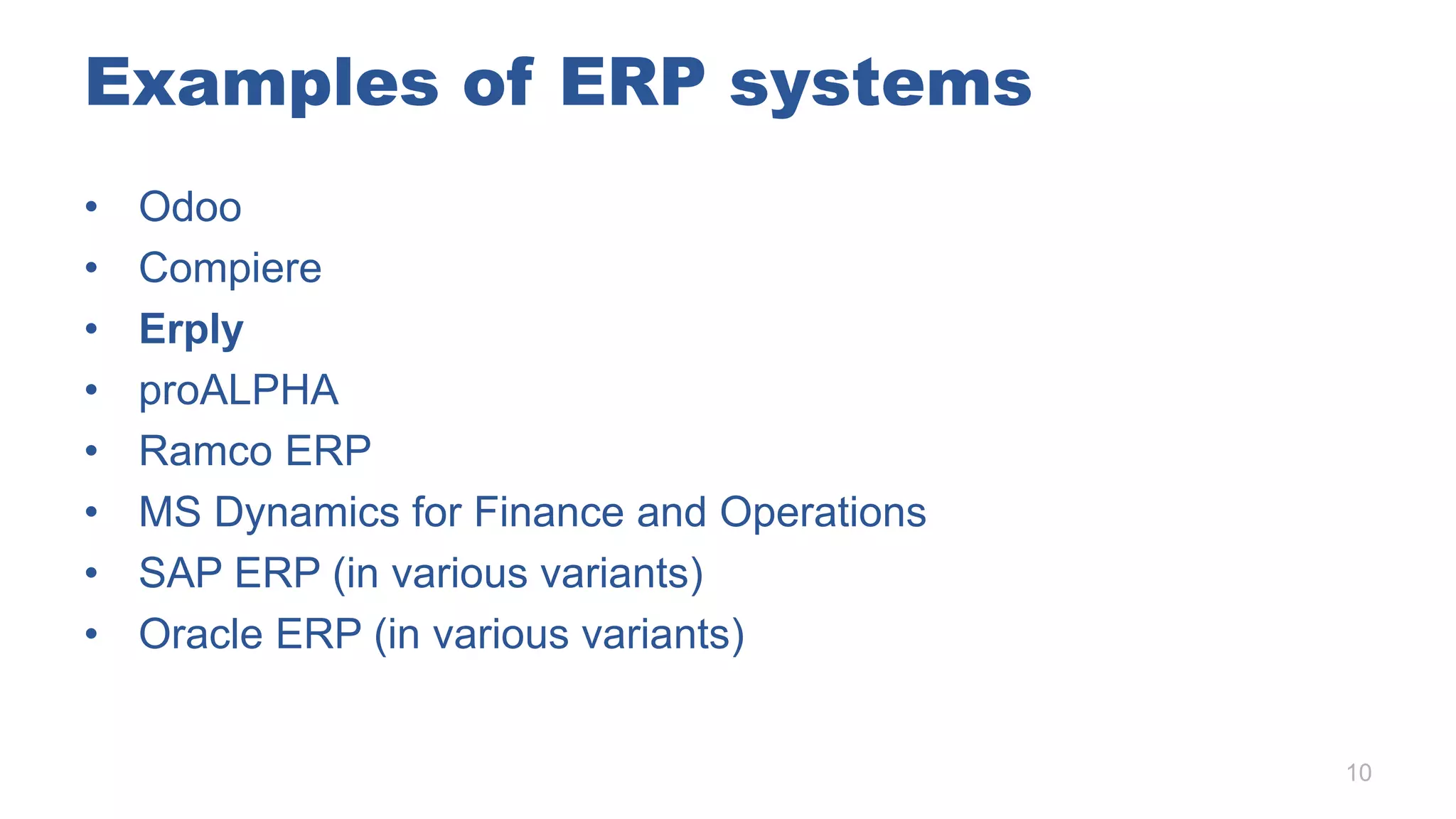 Examples of ERP systems
• Odoo
• Compiere
• Erply
• proALPHA
• Ramco ERP
• MS Dynamics for Finance and Operations
• SAP ERP (in various variants)
• Oracle ERP (in various variants)
10
 