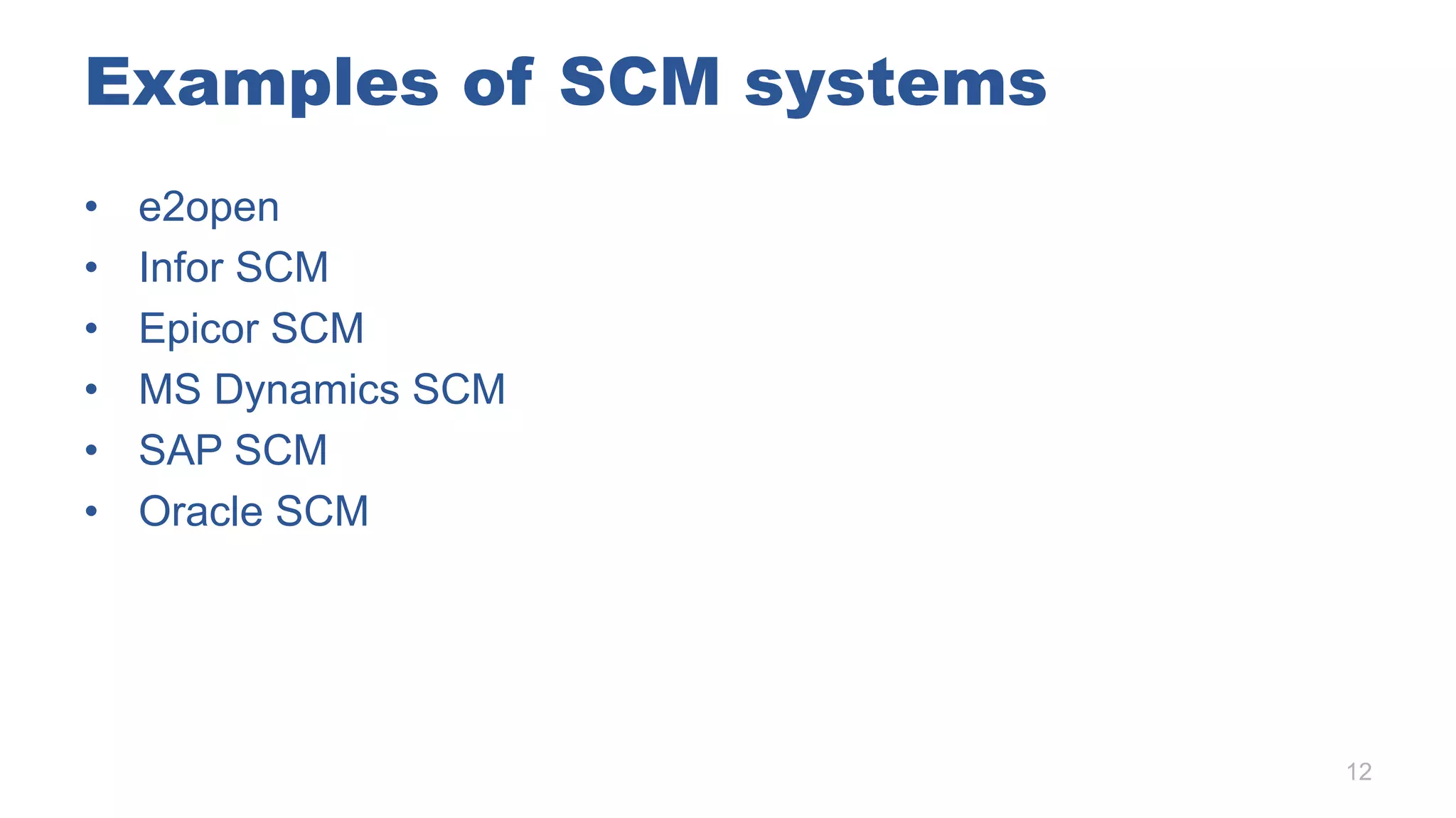 Examples of SCM systems
• e2open
• Infor SCM
• Epicor SCM
• MS Dynamics SCM
• SAP SCM
• Oracle SCM
12
 