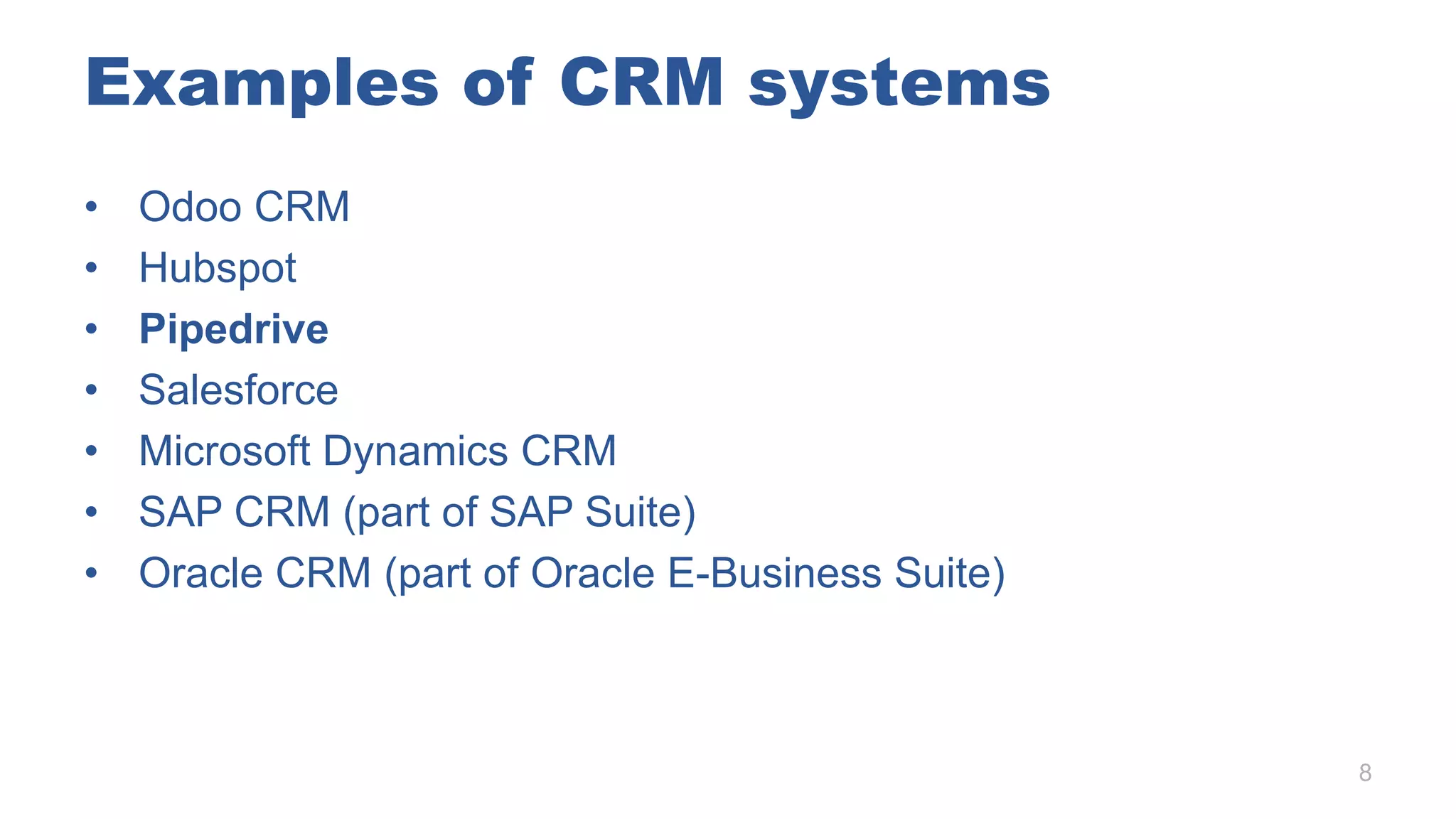 Examples of CRM systems
• Odoo CRM
• Hubspot
• Pipedrive
• Salesforce
• Microsoft Dynamics CRM
• SAP CRM (part of SAP Suite)
• Oracle CRM (part of Oracle E-Business Suite)
8
 