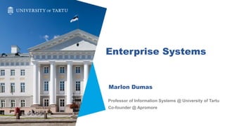 Enterprise Systems
Marlon Dumas
Professor of Information Systems @ University of Tartu
Co-founder @ Apromore
 