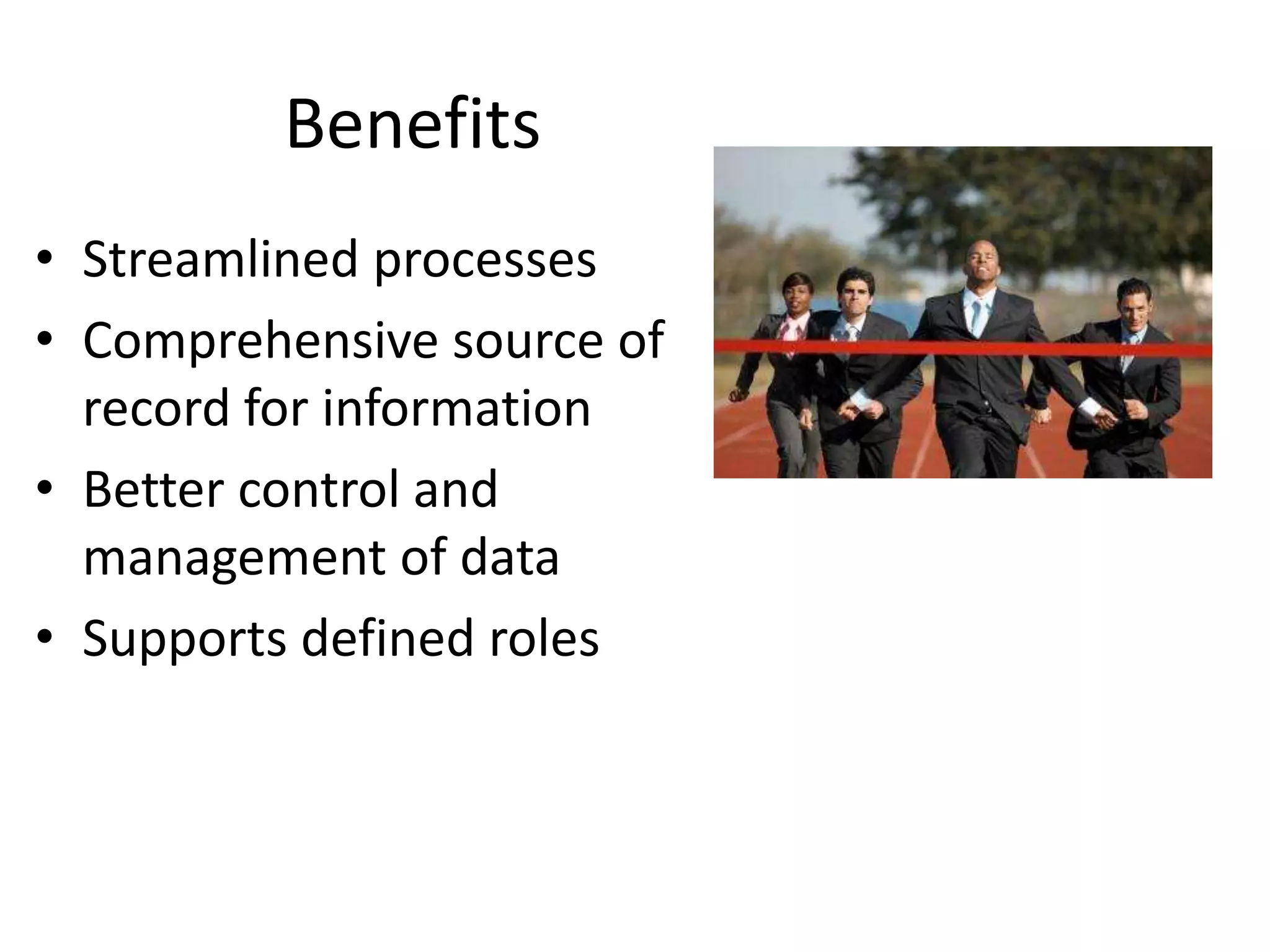 Benefits
• Streamlined processes
• Comprehensive source of
  record for information
• Better control and
  management of data
• Supports defined roles
 
