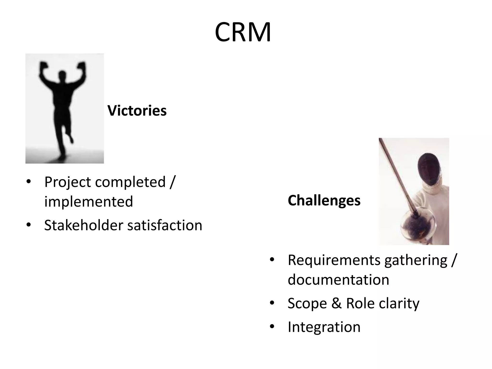 CRM

           Victories



• Project completed /
  implemented                      Challenges
• Stakeholder satisfaction

                               • Requirements gathering /
                                 documentation
                               • Scope & Role clarity
                               • Integration
 