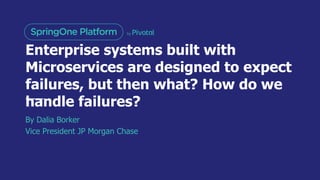 Enterprise systems built with
Microservices are designed to expect
failures, but then what? How do we
handle failures?
By Dalia Borker
Vice President JP Morgan Chase
 