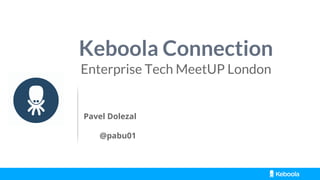 Keboola Connection
Enterprise Tech MeetUP London
Pavel Dolezal
@pabu01
 