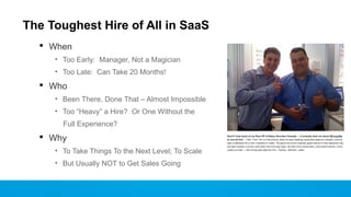 The Toughest Hire of All in SaaS
 When
• Too Early: Manager, Not a Magician
• Too Late: Can Take 20 Months!
 Who
• Been ...