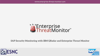 ESNCESNCESNC
Security Solutions for SAP Applications
SAP Security Monitoring with IBM QRadar and Enterprise Threat Monitor
www.enterprise-threat-monitor.com
Enterprise
ThreatMonitor™
 