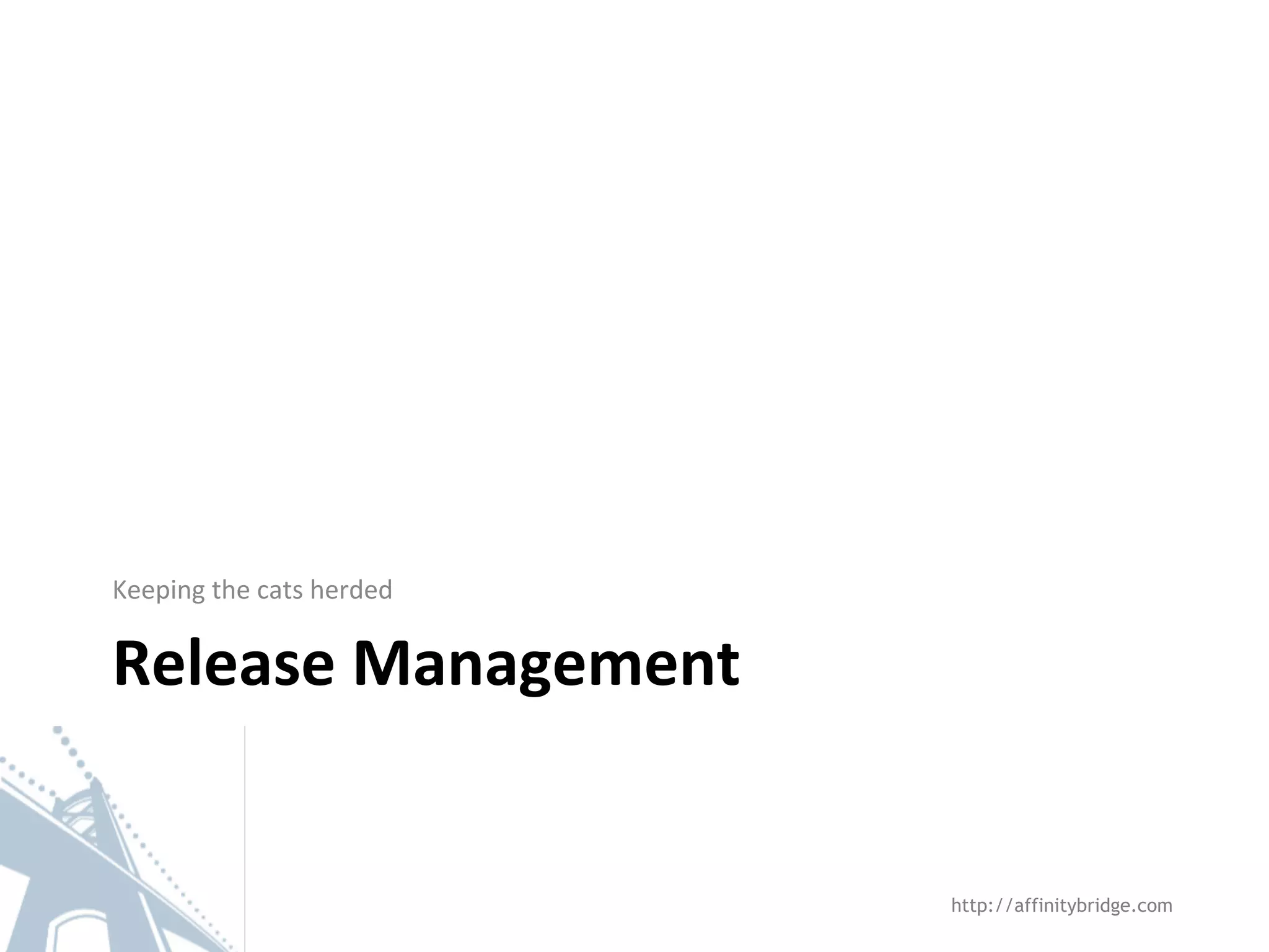 Release Management
Keeping the cats herded
http://affinitybridge.com
 