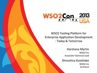 WSO2 Tooling Platform for
Enterprise Application Development
- Today & Tomorrow
Harshana Martin
WSO2 Inc
Associate Technical Lead

Shiroshica Kulatilake
WSO2 Inc
Architect

 