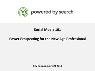 Social Media 101

Power Prospecting for the New Age Professional




              Dev Basu, January 24 2013
                 Powered by Search
 