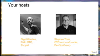 Your hosts
Nigel Kersten,
Field CTO,
Puppet
Stephen Thair,
CTO and co-founder,
DevOpsGroup
 