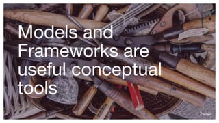 Models and
Frameworks are
useful conceptual
tools
4
 