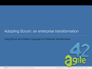 agile42 | We advise, train and coach companies building software www.agile42.com | All rights reserved. Copyright © 2007 - 2009.
Adopting Scrum: an enterprise transformation
Using Scrum as a Pattern Language for Enterprise Transformation
 