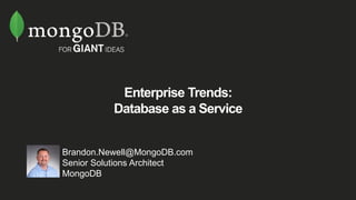 Enterprise Trends:
Database as a Service
Brandon.Newell@MongoDB.com
Senior Solutions Architect
MongoDB
 