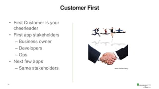 11
Customer First
• First Customer is your
cheerleader
• First app stakeholders
– Business owner
– Developers
– Ops
• Next few apps
– Same stakeholders iStock licensed (YanC)
 