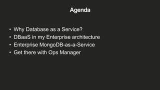 Agenda
• Why Database as a Service?
• DBaaS in my Enterprise architecture
• Enterprise MongoDB-as-a-Service
• Get there with Ops Manager
 