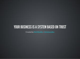 YOUR BUSINESS IS A SYSTEM BASED ON TRUST
Created by /Rob Woolley @rdotwoolley
 