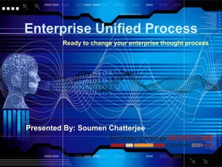Enterprise Unified Process
Ready to change your enterprise thought process
Presented By: Soumen Chatterjee
 