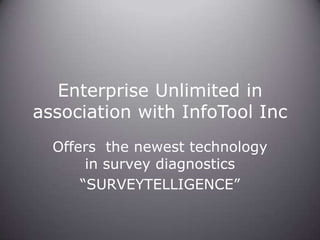 Enterprise Unlimited in
association with InfoTool Inc
Offers the newest technology
in survey diagnostics
“SURVEYTELLIGENCE”

 