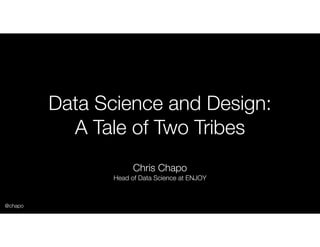 Data Science and Design:
A Tale of Two Tribes
Chris Chapo
Head of Data Science at ENJOY
@chapo
 